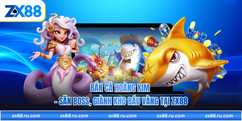 Bắn Cá Hoàng Kim - Săn Boss, Giành Kho Báu Vàng Tại ZX88