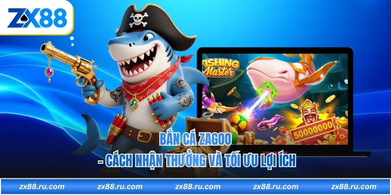 Bắn Cá Zagoo - Cách Nhận Thưởng Và Tối Ưu Lợi Ích